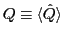$Q\equiv \langle
\hat{Q} \rangle$
