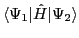 $\langle\Psi_1\vert\hat{H}\vert\Psi_2\rangle$
