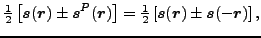 $\displaystyle \tfrac{1}{2}\left[\vec {s}(\vec {r})\pm\vec {s}^P(\vec {r})\right] = \tfrac{1}{2}\left[\vec {s}(\vec {r})\pm\vec {s}(-\vec {r})\right] ,$