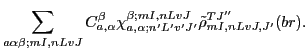 $\displaystyle \sum_{a\alpha\beta;mI,nLvJ}C_{a,\alpha}^{\beta}\chi_{a,\alpha;n'L'v'J'}^{\beta;mI,nLvJ}
\tilde{\rho}_{mI,nLvJ,J'}^{TJ''}(br).$