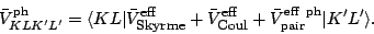 \begin{displaymath}
\bar{V}^{\rm ph}_{KL K' L'}
= \langle KL\vert
\bar{V}^{\mbo...
...oul}}}
+ \bar{V}^{\rm eff\ ph}_{\rm pair} \vert K' L'\rangle.
\end{displaymath}