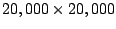 $20,000 \times
20,000$