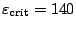 $\varepsilon_{\rm crit} = 140 $