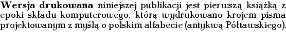 {
\large\raggedright\noindent{\bf Wersja drukowana} niniejszej publikacji jest p...
...krojem pisma
projektowanym z my�l� o~polskim alfabecie (antykw� P�tawskiego).}