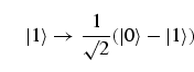 \begin{equation}
\vert 1\rangle \to \frac{1}{\surd 2} ( \vert\rangle - \vert 1 \rangle 
)
\end{equation}