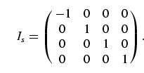 \begin{equation}
I_s = \left(\matrix{- 1 & 0 & 0 & 0\cr
0 & 1 & 0 & 0\cr
0 & 0 & 1 & 0\cr
0 & 0 & 0 & 1}\right).
\end{equation}