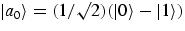 $ \vert 
a_0\rangle = (1/\surd 2) (
\vert\rangle - \vert 1\rangle )$