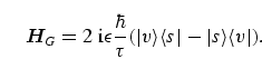 \begin{equation}
{\bi H}_G = 2~\mathrm{i} \epsilon \frac{\hbar}{\tau}
(\vert v \rangle \langle s \vert- \vert s \rangle \langle v 
\vert).
\end{equation}